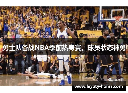 勇士队备战NBA季前热身赛，球员状态神勇