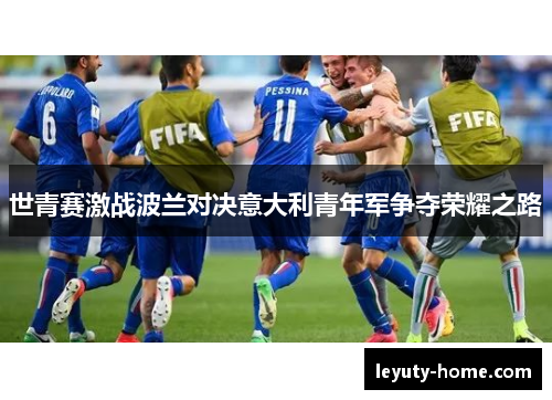 世青赛激战波兰对决意大利青年军争夺荣耀之路