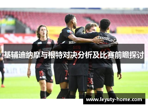 基辅迪纳摩与根特对决分析及比赛前瞻探讨