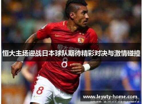 恒大主场迎战日本球队期待精彩对决与激情碰撞