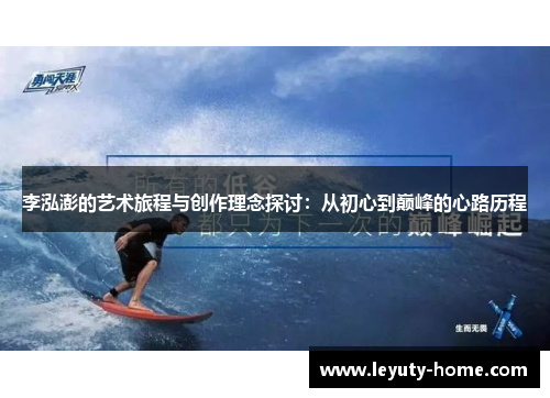 李泓澎的艺术旅程与创作理念探讨：从初心到巅峰的心路历程