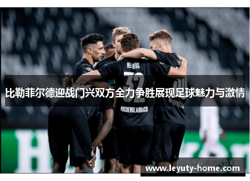 比勒菲尔德迎战门兴双方全力争胜展现足球魅力与激情