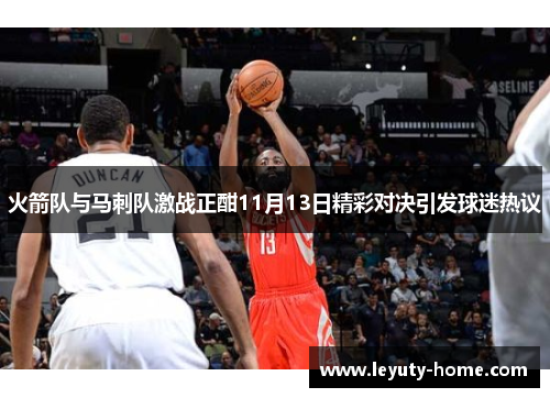 火箭队与马刺队激战正酣11月13日精彩对决引发球迷热议